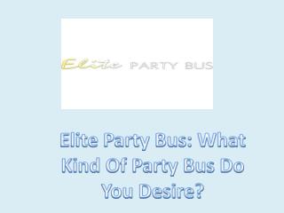 Elite Party Bus: What Kind Of Party Bus Do You Desire?