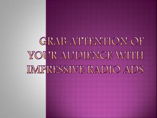 GRAB ATTENTION OF YOUR AUDIENCE WITH IMPRESSIVE RADIO