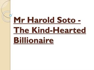 Mr Harold Soto - The Kind-Hearted Billionaire