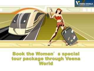 Book the Women’s special tour package through Veena World