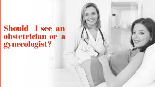Should I see an obstetrician or a gynecologist?