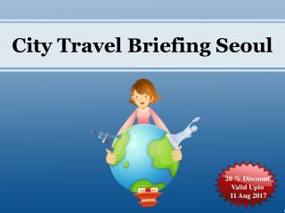 20 % Discount on City Travel Briefing Seoul Valid Upto 11 Aug 2017
