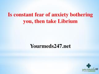 Is constant fear of anxiety bothering you, then take Librium