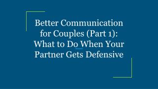 Better Communication for Couples (Part 1): What to Do When Your Partner Gets Defensive