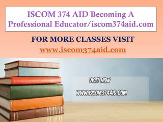 ISCOM 374 AID Becoming A Professional Educator/iscom374aid.com