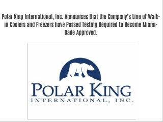 Polar King International, Inc. Announces that the Company’s Line of Walk-in Coolers and Freezers have Passed Testing Req