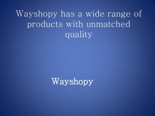 Wayshopy has a wide range of products with unmatched quality