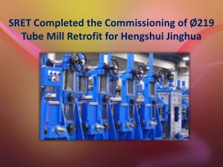 SRET Completed the Commissioning of Ø219 Tube Mill Retrofit for Hengshui Jinghua