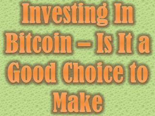 Investing In Bitcoin – Is It a Good Choice to Make