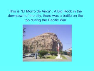 This is “El Morro de Arica” , A Big Rock in the downtown of the city, there was a battle on the top during the Pacific W