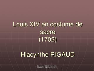 Louis XIV en costume de sacre (1702) Hiacynthe RIGAUD