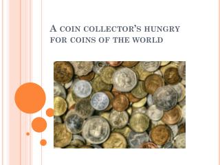 A coin collector’s hungry for coins of the world