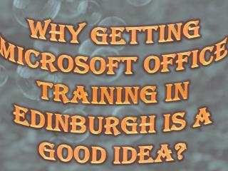 Why Getting Microsoft Office Training in Edinburgh Is a Good Idea?