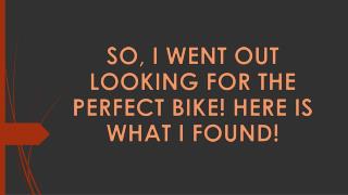 So, I went out looking for the perfect bike! Here is what I found!