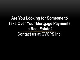 Looking for Some One to Hand Over Mortgage Payments For Real Estate -