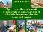 TAKS REVIEW Objective 4: The student will demonstrate an understanding of political influences on historical issues an