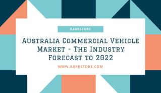 Australia Commercial Vehicle Market - The Industry Forecast to 2022