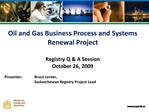 Oil and Gas Business Process and Systems Renewal Project Registry Q A Session October 26, 2009