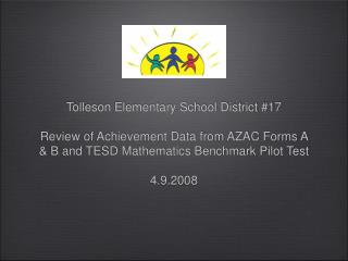 Tolleson Elementary School District #17 Review of Achievement Data from AZAC Forms A &amp; B and TESD Mathematics Benchm