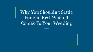 Why You Shouldn’t Settle For 2nd Best When It Comes To Your Wedding