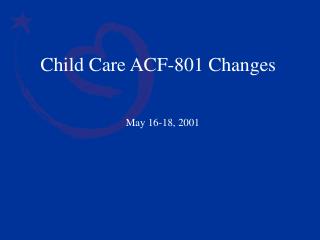 Child Care ACF-801 Changes