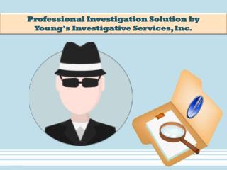 Professional Investigation Solution by Young’s Investigative Services, Inc.