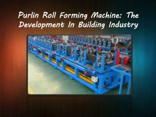 Purlin Roll Forming Machine: The Development In Building Industry