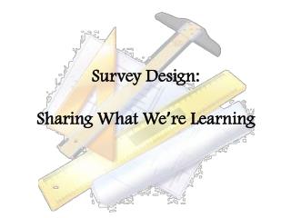 Survey Design: Sharing What We ’ re Learning