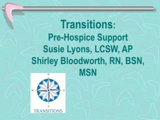 Transitions : Pre-Hospice Support Susie Lyons, LCSW, AP Shirley Bloodworth, RN, BSN, MSN