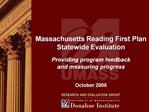 Massachusetts Reading First Plan Statewide Evaluation Providing program feedback and measuring progress October 2005