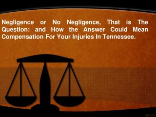 Negligence or No Negligence, That is The Question: and How the Answer Could Mean Compensation For Your Injuries In Tenne