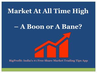 Market At All Time High – A Boon Or A Bane?