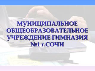 МУНИЦИПАЛЬНОЕ ОБЩЕОБРАЗОВАТЕЛЬНОЕ УЧРЕЖДЕНИЕ ГИМНАЗИЯ №1 г.СОЧИ