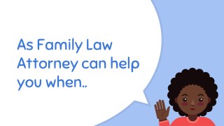 As Family Law Attorney can help you when..