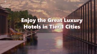 Enjoy the Great Luxury Hotels in Tier 1 Cities
