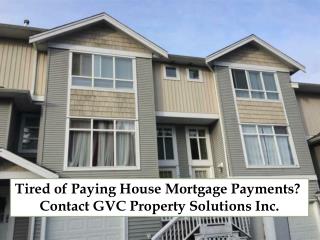 Tired of Paying House Mortgage Payments? Contact GVC Property Solutions Inc.