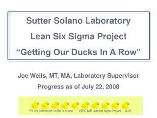 Sutter Solano Laboratory Lean Six Sigma Project “Getting Our Ducks In A Row” Joe Wells, MT, MA, Laboratory Supervisor P