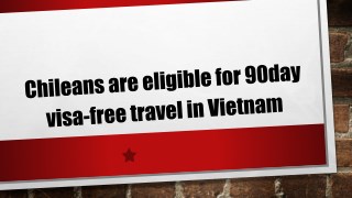 Chileans are eligible for 90day visa-free travel in Vietnam