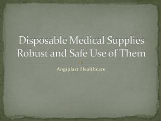 Disposable Medical Supplies Robust and Safe Use of Them