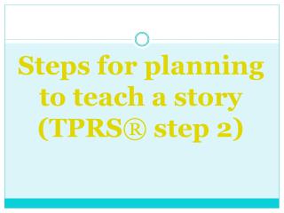 Steps for planning to teach a story (TPRS ® step 2)