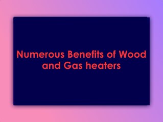 Numerous Benefits of Wood and Gas heaters