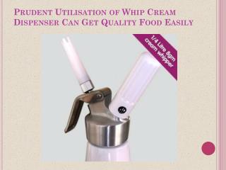 Prudent Utilisation of Whip Cream Dispenser Can Get Quality Food Easily
