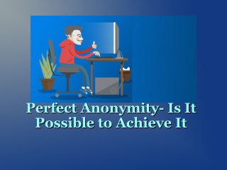 Perfect Anonymity- Is It Possible to Achieve It