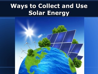 Ways to Collect and Use Solar Energy