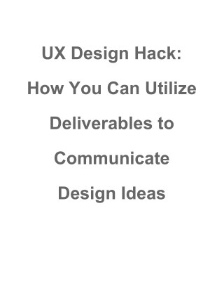 UX Design Hack: How You Can Utilize Deliverables to Communicate Design Ideas