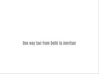 One way taxi from Delhi to Amritsar