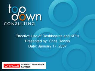 Effective Use of Dashboards and KPI’s Presented by: Chris Dennis Date: January 17, 2007