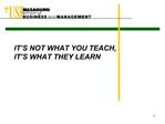 IT S NOT WHAT YOU TEACH, IT S WHAT THEY LEARN