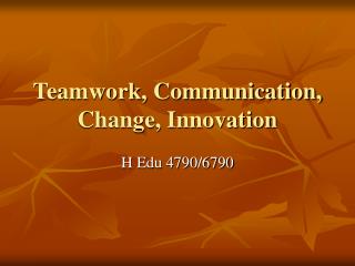 Teamwork, Communication, Change, Innovation
