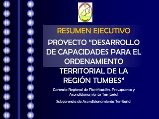 RESUMEN EJECUTIVO PROYECTO “DESARROLLO DE CAPACIDADES PARA EL ORDENAMIENTO TERRITORIAL DE LA REGIÓN TUMBES”